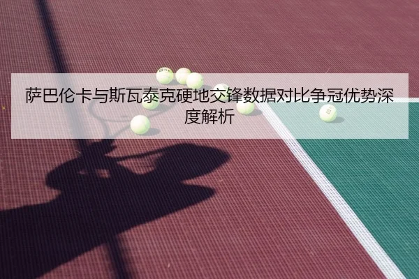 萨巴伦卡与斯瓦泰克硬地交锋数据对比争冠优势深度解析